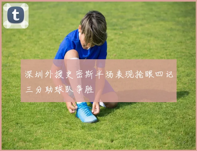 深圳外援史密斯半场表现抢眼四记三分助球队争胜