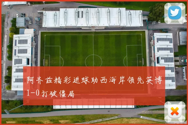 阿齐兹精彩进球助西海岸领先英博1-0打破僵局