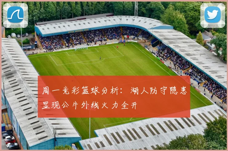 周一竞彩篮球分析：湖人防守隐患显现公牛外线火力全开