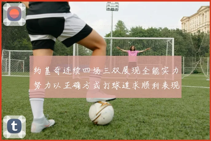 约基奇连续四场三双展现全能实力努力以正确方式打球追求顺利表现