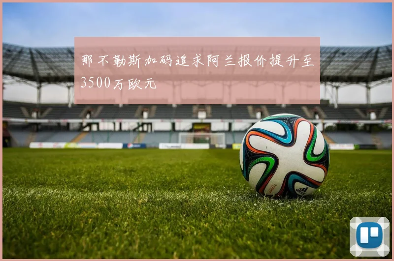 那不勒斯加码追求阿兰报价提升至3500万欧元