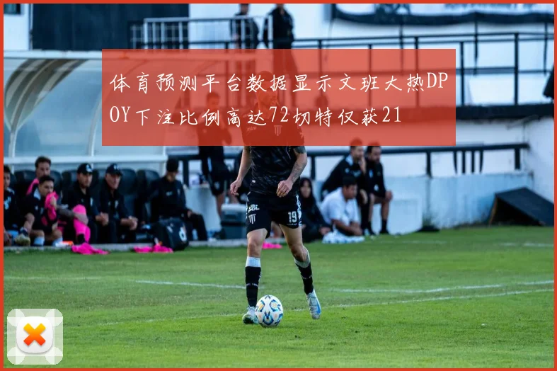 体育预测平台数据显示文班大热DPOY下注比例高达72切特仅获21