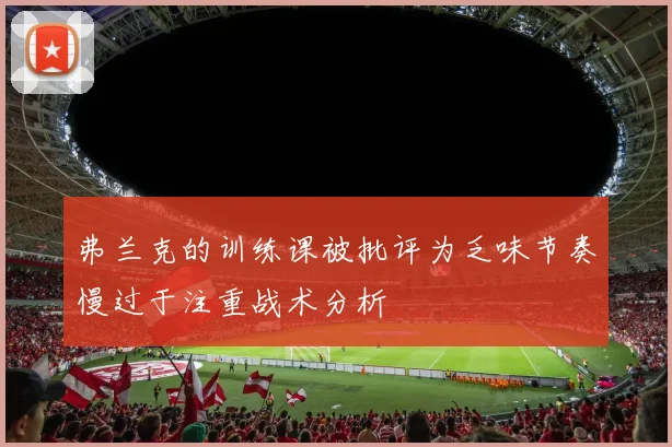 弗兰克的训练课被批评为乏味节奏慢过于注重战术分析