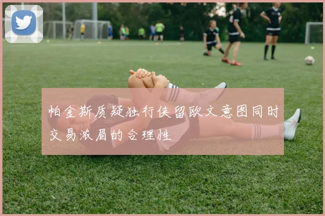 帕金斯质疑独行侠留欧文意图同时交易浓眉的合理性