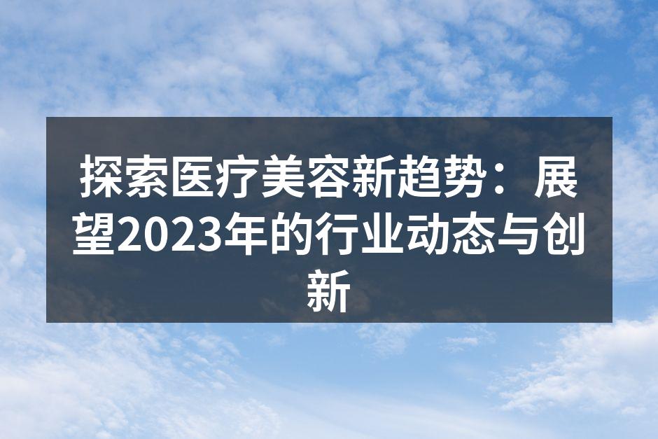 探索医疗美容新趋势：展望2023年的行业