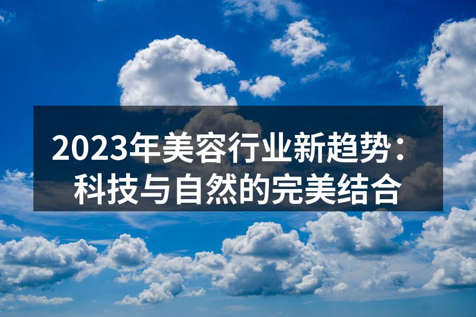2023年美容行业新趋势：科技与自然的完