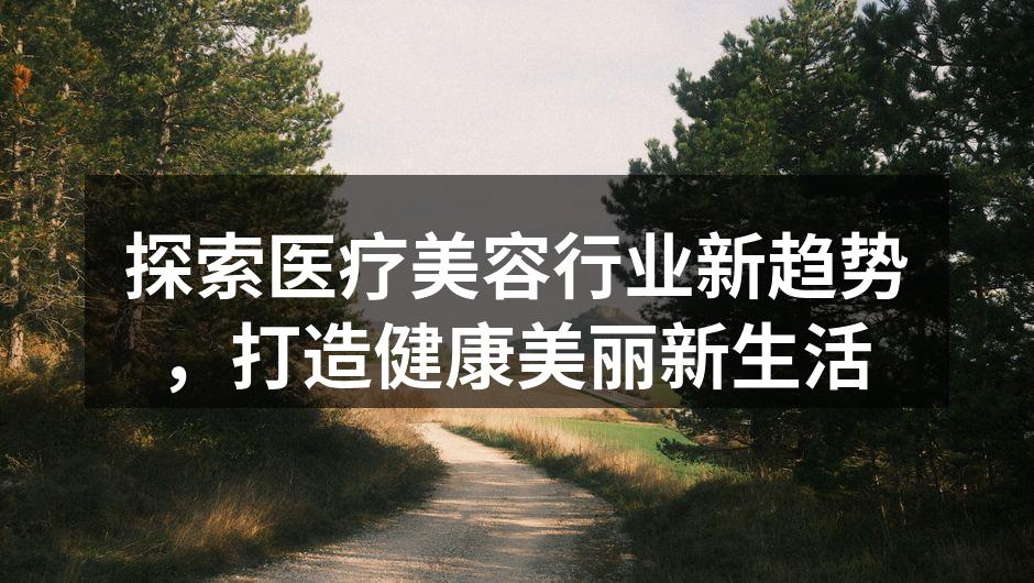 探索医疗美容行业新趋势，打造健康美丽新生