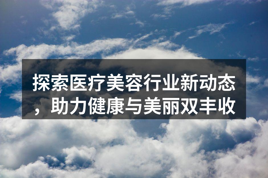 探索医疗美容行业新动态，助力健康与美丽双